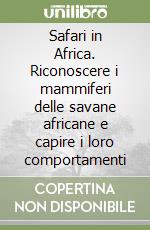 Safari in Africa. Riconoscere i mammiferi delle savane africane e capire i loro comportamenti libro