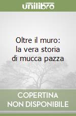 Oltre il muro: la vera storia di mucca pazza libro