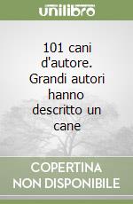 101 cani d'autore. Grandi autori hanno descritto un cane libro