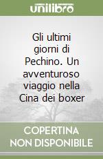 Gli ultimi giorni di Pechino. Un avventuroso viaggio nella Cina dei boxer libro