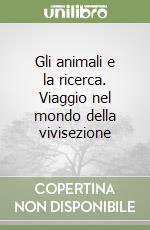 Gli animali e la ricerca. Viaggio nel mondo della vivisezione libro