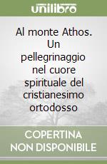 Al monte Athos. Un pellegrinaggio nel cuore spirituale del cristianesimo ortodosso libro