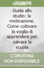 Guida allo studio: la motivazione. Come coltivare la voglia di apprendere per salvare la scuola libro