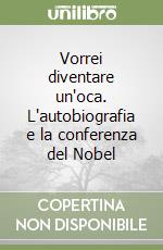 Vorrei diventare un'oca. L'autobiografia e la conferenza del Nobel libro