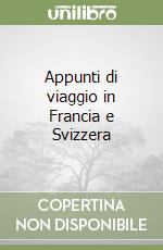 Appunti di viaggio in Francia e Svizzera