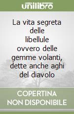 La vita segreta delle libellule ovvero delle gemme volanti, dette anche aghi del diavolo