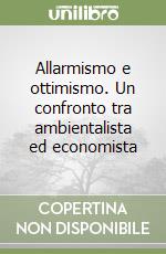 Allarmismo e ottimismo. Un confronto tra ambientalista ed economista