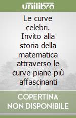 Le curve celebri. Invito alla storia della matematica attraverso le curve piane più affascinanti libro