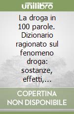 La droga in 100 parole. Dizionario ragionato sul fenomeno droga: sostanze, effetti, cultura e politica libro