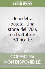 Benedetta patata. Una storia del '700, un trattato e 50 ricette libro