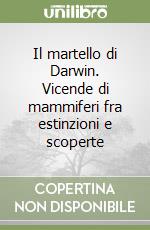 Il martello di Darwin. Vicende di mammiferi fra estinzioni e scoperte libro