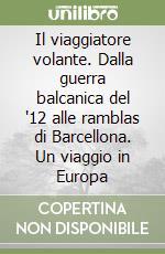 Il viaggiatore volante. Dalla guerra balcanica del '12 alle ramblas di Barcellona. Un viaggio in Europa libro