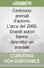 Centouno animali d'autore. L'arca del 2000. Grandi autori hanno descritto un animale libro