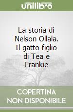 La storia di Nelson Ollala. Il gatto figlio di Tea e Frankie libro