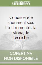 Conoscere e suonare il sax. Lo strumento, la storia, le tecniche