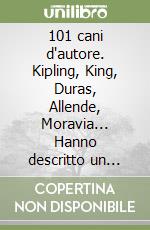 101 cani d'autore. Kipling, King, Duras, Allende, Moravia... Hanno descritto un cane libro