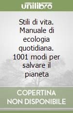 Stili di vita. Manuale di ecologia quotidiana. 1001 modi per salvare il pianeta