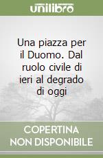 Una piazza per il Duomo. Dal ruolo civile di ieri al degrado di oggi libro