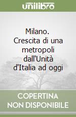 Milano. Crescita di una metropoli dall'Unità d'Italia ad oggi libro