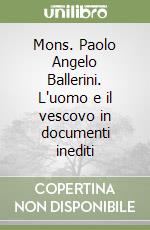 Mons. Paolo Angelo Ballerini. L'uomo e il vescovo in documenti inediti libro