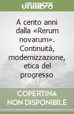 A cento anni dalla «Rerum novarum». Continuità, modernizzazione, etica del progresso libro