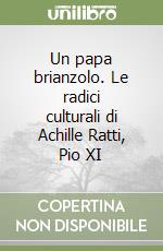 Un papa brianzolo. Le radici culturali di Achille Ratti, Pio XI