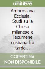 Ambrosiana Ecclesia. Studi su la Chiesa milanese e l'ecumene cristiana fra tarda antichità e Medioevo libro