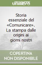 Storia essenziale del «Comunicare». La stampa dalle origini ai giorni nostri libro