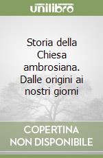 Storia della Chiesa ambrosiana. Dalle origini ai nostri giorni libro