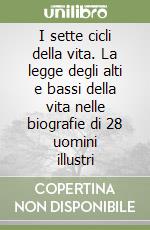 I sette cicli della vita. La legge degli alti e bassi della vita nelle biografie di 28 uomini illustri libro