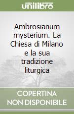 Ambrosianum mysterium. La Chiesa di Milano e la sua tradizione liturgica libro