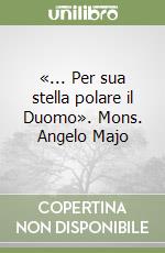 «... Per sua stella polare il Duomo». Mons. Angelo Majo