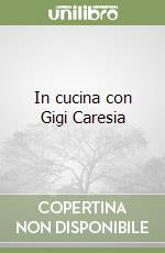 In cucina con Gigi Caresia