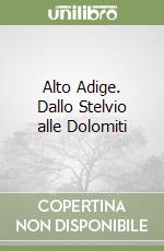 Alto Adige. Dallo Stelvio alle Dolomiti libro