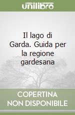 Il lago di Garda. Guida per la regione gardesana libro