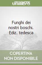 Funghi dei nostri boschi. Ediz. tedesca libro