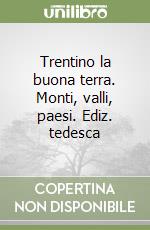 Trentino la buona terra. Monti, valli, paesi. Ediz. tedesca libro