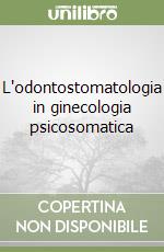 L'odontostomatologia in ginecologia psicosomatica libro