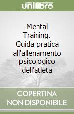 Mental Training. Guida pratica all'allenamento psicologico dell'atleta libro