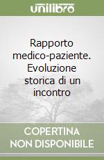 Rapporto medico-paziente. Evoluzione storica di un incontro libro