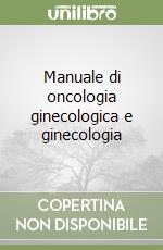 Manuale di oncologia ginecologica e ginecologia