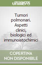 Tumori polmonari. Aspetti clinici, biologici ed immunoistochimici libro