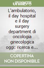 L'ambulatorio, il day hospital e il day surgery department di oncologia ginecologica oggi: ricerca e clinica libro