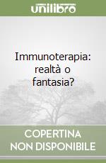 Immunoterapia: realtà o fantasia?