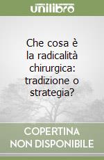 Che cosa è la radicalità chirurgica: tradizione o strategia? libro