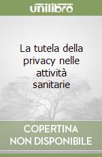 La tutela della privacy nelle attività sanitarie libro