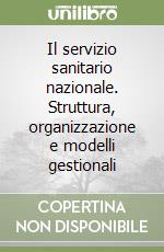 Il servizio sanitario nazionale. Struttura, organizzazione e modelli gestionali libro