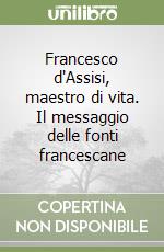 Francesco d'Assisi, maestro di vita. Il messaggio delle fonti francescane libro