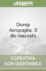 Dionigi Aeropagita. Il dio nascosto libro