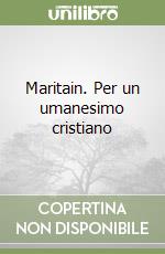 Maritain. Per un umanesimo cristiano libro